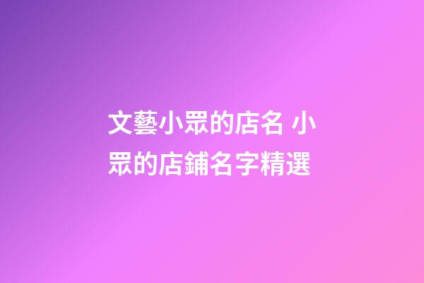 文藝小眾的店名 小眾的店鋪名字精選-第1張-店鋪起名-玄機派
